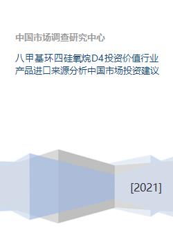 八甲基環(huán)四硅氧烷d4投資價(jià)值行業(yè)產(chǎn)品進(jìn)口來(lái)源分析中國(guó)市場(chǎng)投資建議